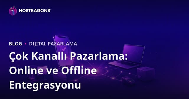 Çok Kanallı Pazarlama: Online ve Offline Entegrasyonu