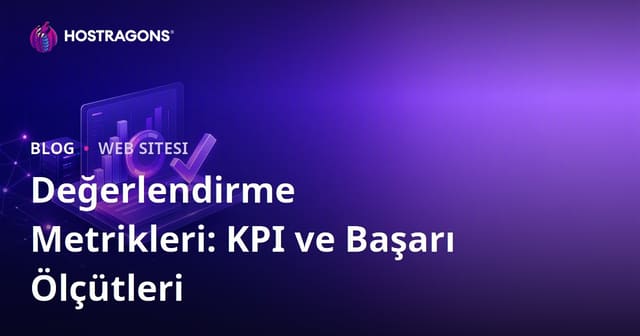 Değerlendirme Metrikleri: KPI ve Başarı Ölçütleri