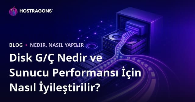 Disk G/Ç Nedir ve Sunucu Performansı İçin Nasıl İyileştirilir?