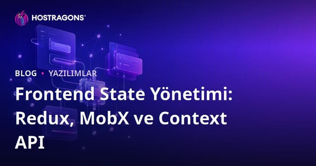 Frontend State Yönetimi: Redux, MobX ve Context API
