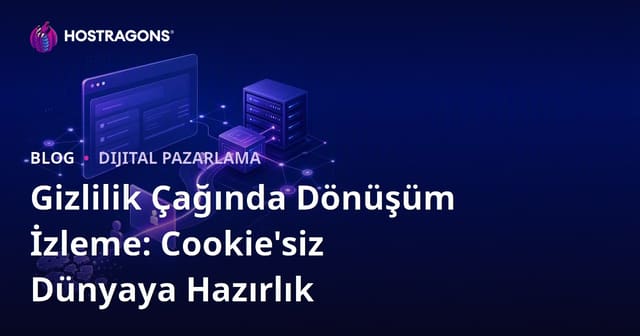 Gizlilik Çağında Dönüşüm İzleme: Cookie'siz Dünyaya Hazırlık