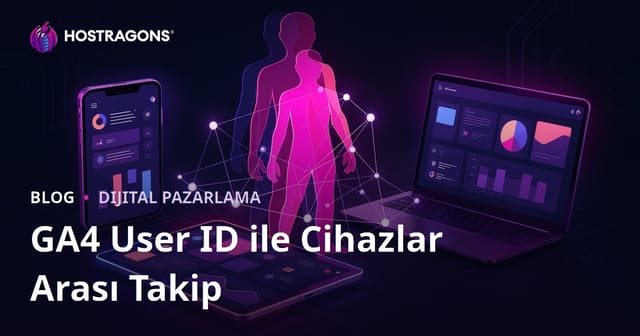 Google Analytics 4 (GA4) User ID Takibi ile Kullanıcıları Cihazlar Arası İzleme