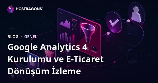 Google Analytics 4 Kurulumu ve E-Ticaret Dönüşüm İzleme