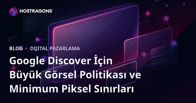 Google Discover İçin Büyük Görsel Politikası ve Minimum Piksel Sınırları