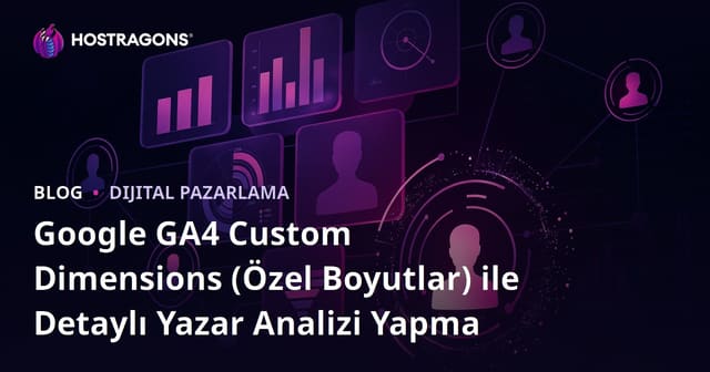 Google GA4 Custom Dimensions (Özel Boyutlar) ile Detaylı Yazar Analizi Yapma