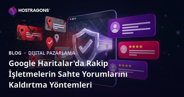 Google Haritalar'da Rakip İşletmelerin Sahte Yorumlarını Kaldırtma Yöntemleri