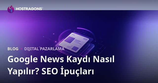 Google News Kaydı Nasıl Yapılır? Haber Siteleri İçin SEO İpuçları