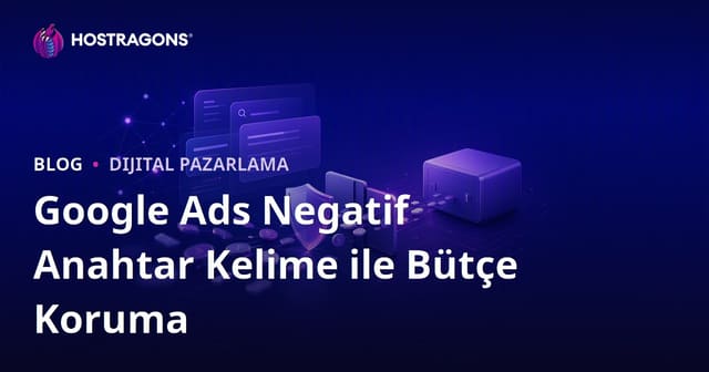 Google Reklamlarında (Google Ads) Negatif Anahtar Kelime Kullanarak Bütçe Koruma