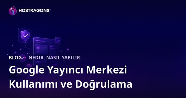 Google Yayıncı Merkezi (Publisher Center) Kullanımı ve Doğrulama Adımları