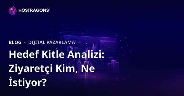 Hedef Kitle Analizi: Sitenize Gelen Ziyaretçi Kim, Ne İstiyor?