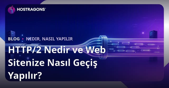 HTTP/2 Nedir ve Web Sitenize Nasıl Geçiş Yapılır?