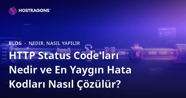 HTTP Status Code'ları Nedir ve En Yaygın Hata Kodları Nasıl Çözülür?