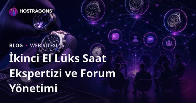 İkinci El Lüks Saat Ekspertizi ve Saat Meraklıları İçin Niş Forum Yönetimi