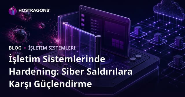 İşletim Sistemlerinde Hardening: Siber Saldırılara Karşı Güçlendirme