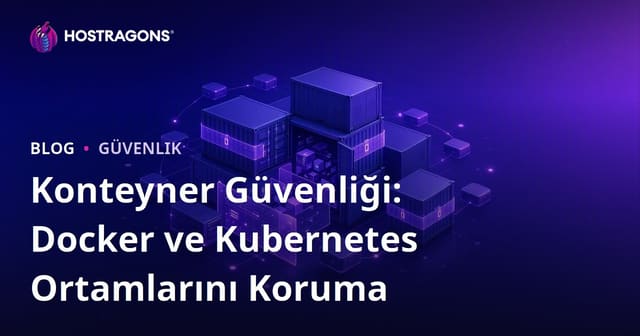 Konteyner Güvenliği: Docker ve Kubernetes Ortamlarını Koruma