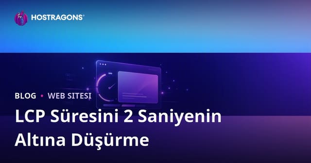 LCP (Largest Contentful Paint) Süresini 2 Saniyenin Altına Düşürme Yolları