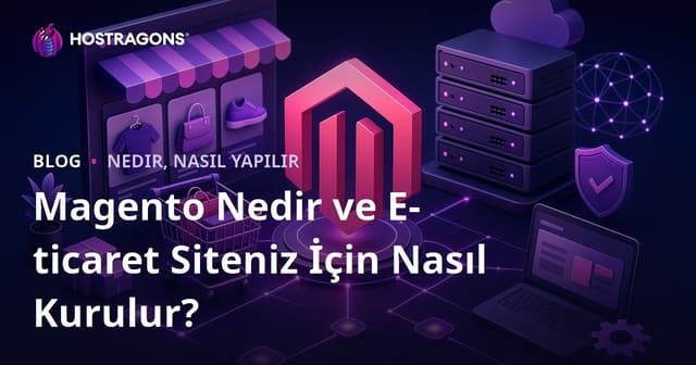 Magento Nedir ve E-ticaret Siteniz İçin Nasıl Kurulur?