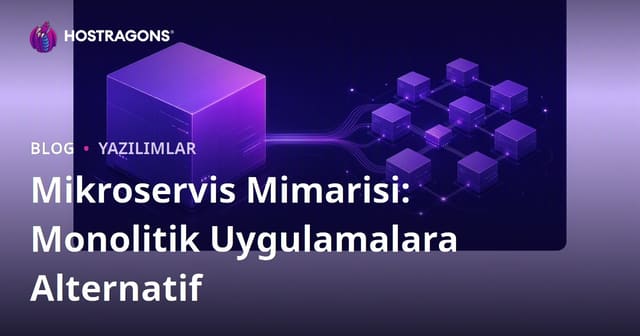 Mikroservis Mimarisi: Monolitik Uygulamalara Alternatif