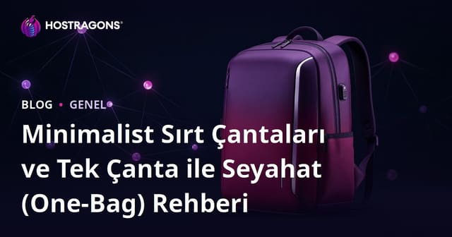 Minimalist Sırt Çantaları ve Tek Çanta ile Seyahat (One-Bag) Rehberi