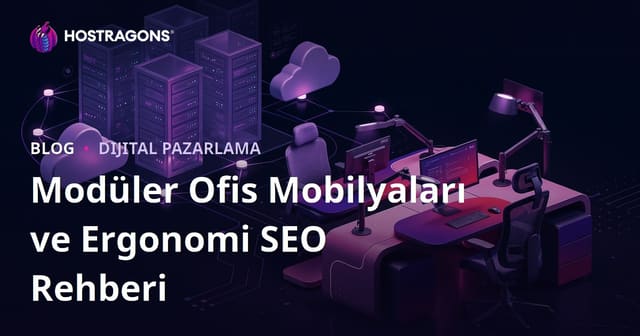 Modüler Ofis Mobilyaları ve Ergonomi ile B2B Blog Trafiği Nasıl Büyütülür?