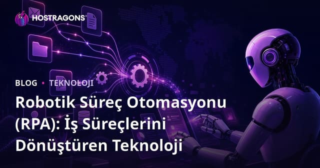 Robotik Süreç Otomasyonu (RPA): İş Süreçlerini Dönüştüren Teknoloji