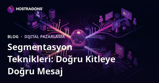 Segmentasyon Teknikleri: Doğru Kitleye Doğru Mesaj