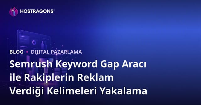 Semrush Keyword Gap Aracı ile Rakiplerin Reklam Verdiği Kelimeleri Yakalama