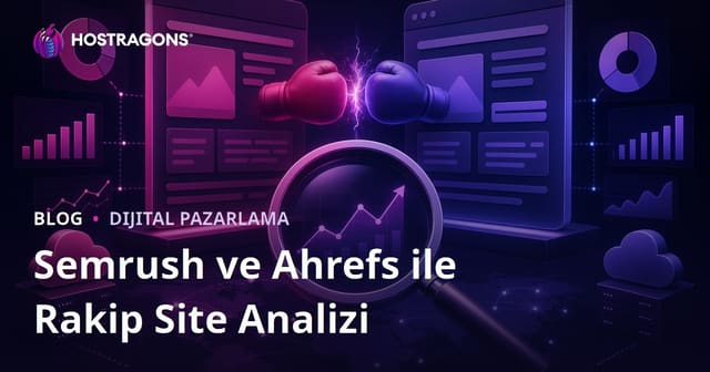Semrush ve Ahrefs Kullanarak Detaylı Rakip Site Analizi Yapma