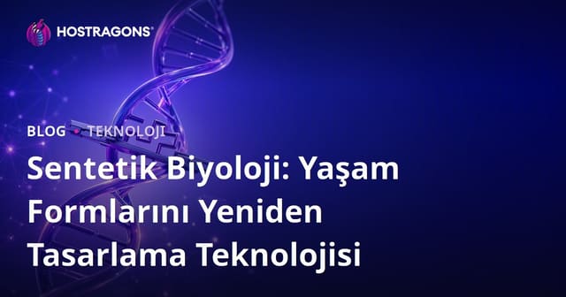 Sentetik Biyoloji: Yaşam Formlarını Yeniden Tasarlama Teknolojisi