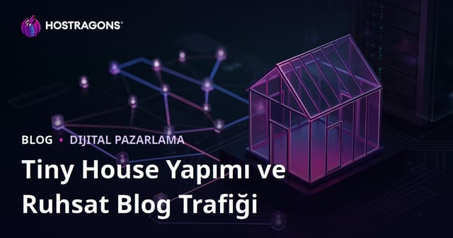 Tiny House (Küçük Ev) Yapımı ve Ruhsat Süreçleri Üzerine Niş Blog Trafiği Çekme Yolları