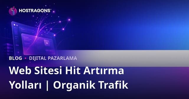 Web Sitesi Hit (Ziyaretçi) Artırma Yolları: Organik Trafik Kazanma