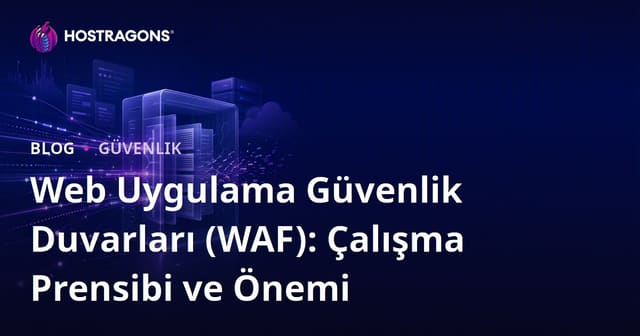 Web Uygulama Güvenlik Duvarları (WAF): Çalışma Prensibi ve Önemi