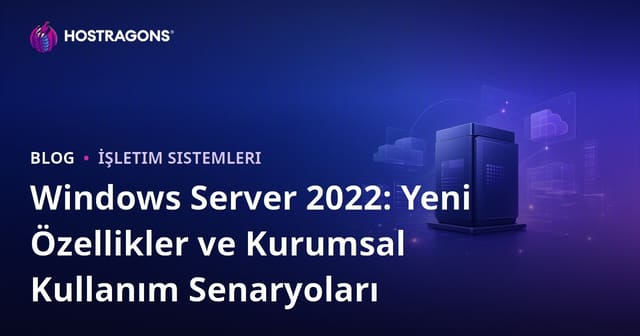 Windows Server 2022: Yeni Özellikler ve Kurumsal Kullanım Senaryoları