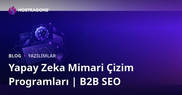 Yapay Zeka Destekli Mimari Çizim Programları: İnceleme ve B2B SEO Rehberi