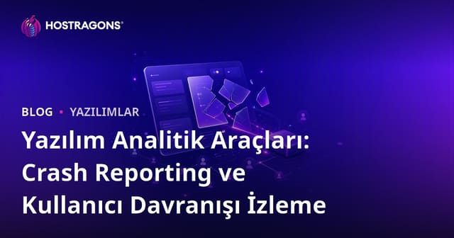 Yazılım Analitik Araçları: Crash Reporting ve Kullanıcı Davranışı İzleme