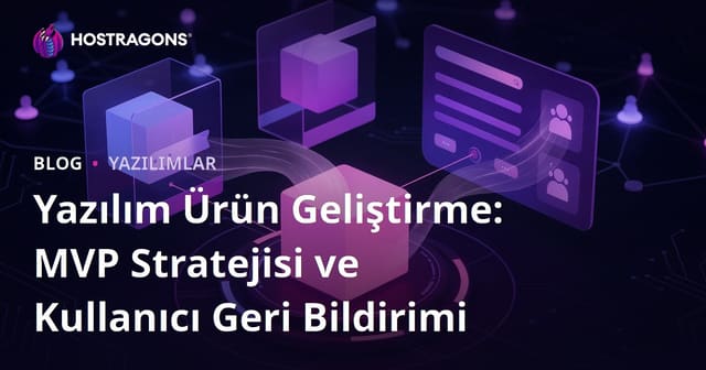 Yazılım Ürün Geliştirme: MVP Stratejisi ve Kullanıcı Geri Bildirimi