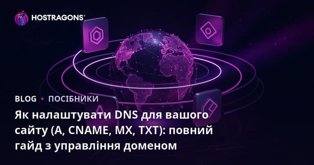 Як налаштувати DNS для вашого сайту (A, CNAME, MX, TXT): повний гайд з управління доменом