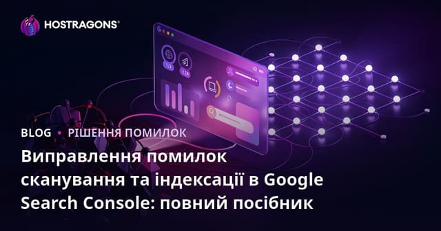 Виправлення помилок сканування та індексації в Google Search Console: повний посібник