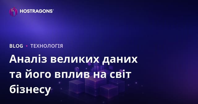 Аналіз Великих Даних (Big Data) та Їх Вплив на Бізнес: Розгорнутий Гід