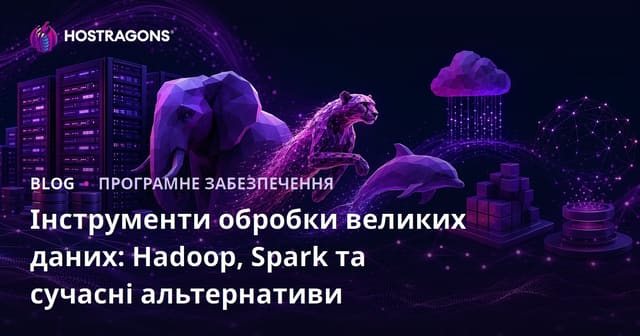 Інструменти обробки великих даних: Hadoop, Spark та сучасні альтернативи