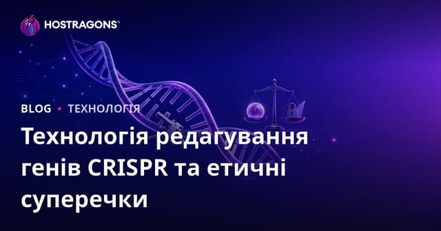 Технологія CRISPR для редагування генів: принципи, застосування та етичні дискусії