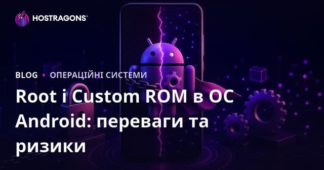 Root і Custom ROM в ОС Android: переваги та ризики