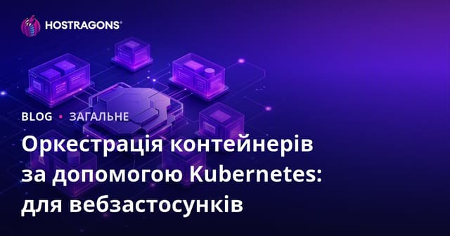 Kubernetes та оркестрація контейнерів: Для веб-додатків