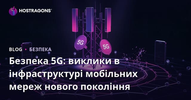 Безпека 5G: виклики в інфраструктурі мобільних мереж нового покоління