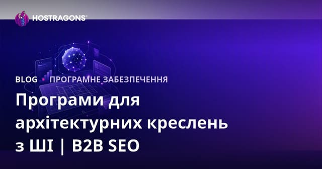 Програми для архітектурного проєктування з підтримкою штучного інтелекту: огляд і SEO-гайд для B2B