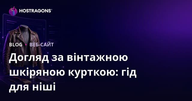 Професійний сайт про догляд і реставрацію вінтажних шкіряних курток: повний гайд для нішевого бізнесу