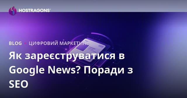 Реєстрація в Google News: як додати сайт новин та налаштувати SEO для видавців