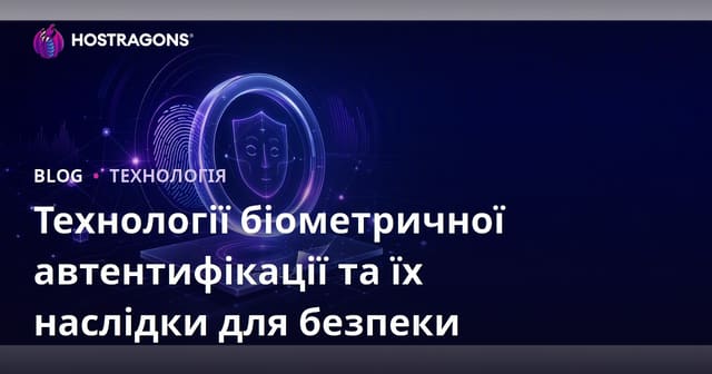 Технології біометричної автентифікації та їх наслідки для безпеки