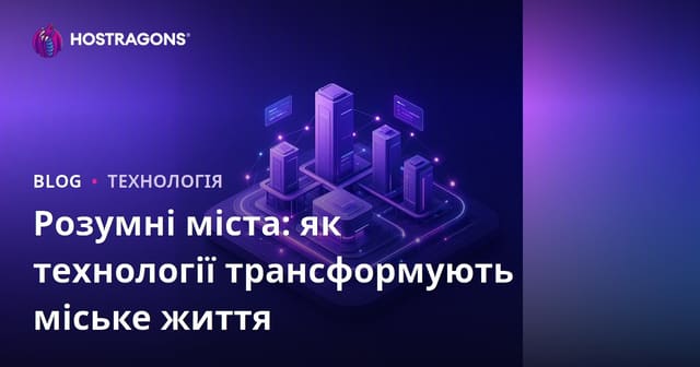 Розумні міста: як технології трансформують міське життя