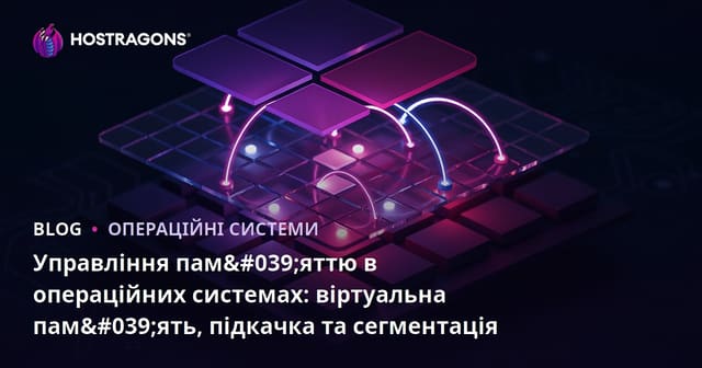 Управління пам'яттю в операційних системах: віртуальна пам'ять, підкачка та сегментація